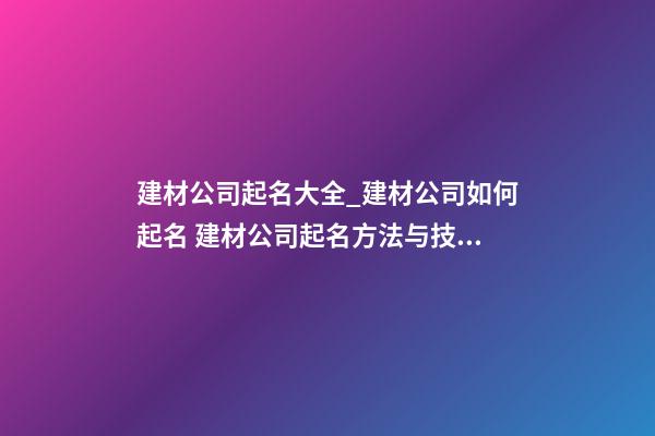 建材公司起名大全_建材公司如何起名 建材公司起名方法与技巧？